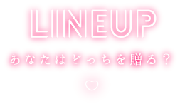 LINEUP あなたはどっちを贈る？